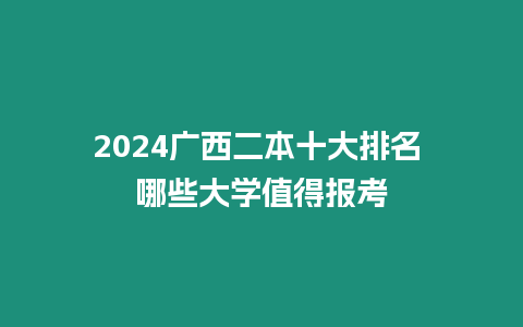 2024廣西二本十大排名 哪些大學(xué)值得報(bào)考