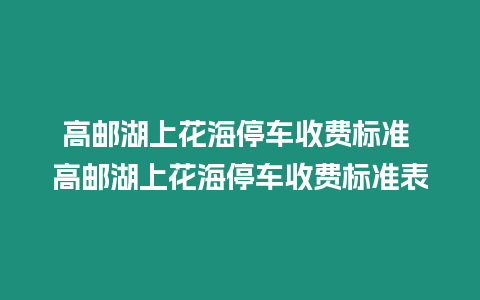 高郵湖上花海停車收費標準 高郵湖上花海停車收費標準表