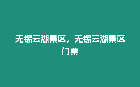 無(wú)錫云湖景區(qū)，無(wú)錫云湖景區(qū)門(mén)票