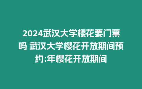 2024武漢大學櫻花要門票嗎 武漢大學櫻花開放期間預約:年櫻花開放期間