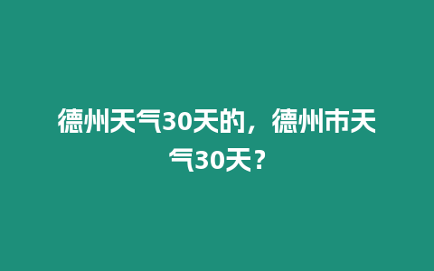 德州天氣30天的，德州市天氣30天？