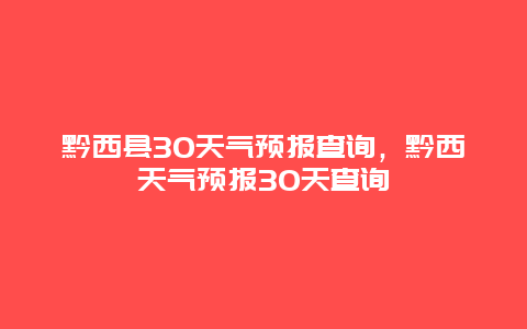 黔西縣30天氣預(yù)報查詢，黔西天氣預(yù)報30天查詢