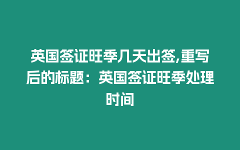 英國簽證旺季幾天出簽,重寫后的標題：英國簽證旺季處理時間