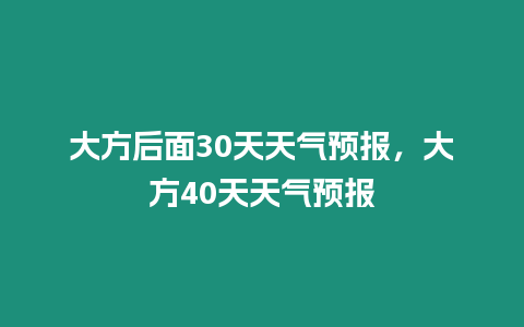 大方后面30天天氣預報，大方40天天氣預報