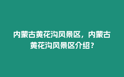 內蒙古黃花溝風景區，內蒙古黃花溝風景區介紹？