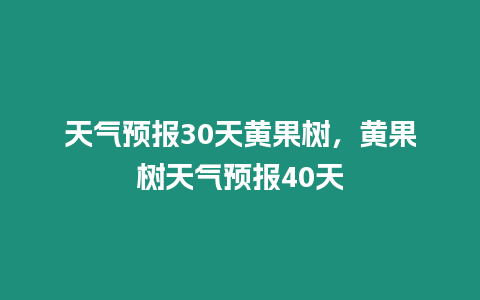 天氣預報30天黃果樹，黃果樹天氣預報40天