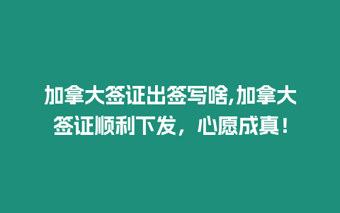 加拿大簽證出簽寫啥,加拿大簽證順利下發(fā)，心愿成真！