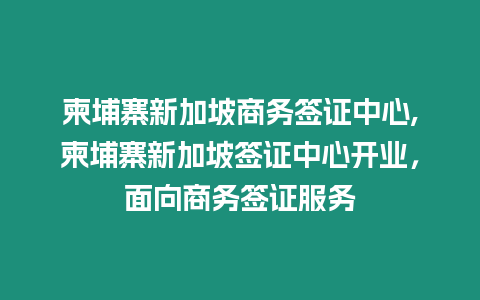 柬埔寨新加坡商務簽證中心,柬埔寨新加坡簽證中心開業，面向商務簽證服務