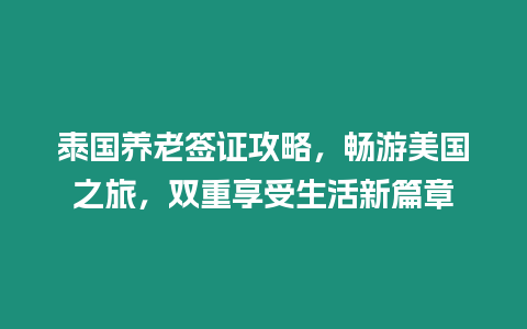 泰國養老簽證攻略，暢游美國之旅，雙重享受生活新篇章