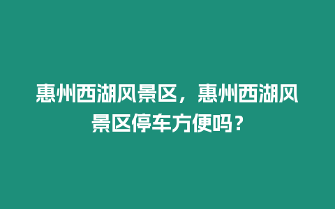 惠州西湖風景區，惠州西湖風景區停車方便嗎？