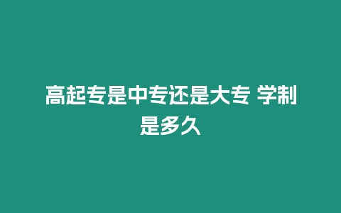 高起專是中專還是大專 學制是多久