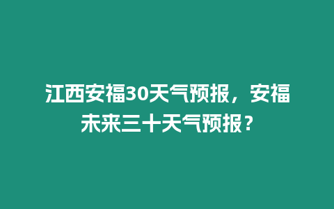 江西安福30天氣預報，安福未來三十天氣預報？