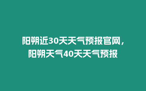 陽朔近30天天氣預報官網，陽朔天氣40天天氣預報