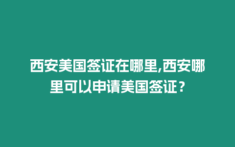 西安美國簽證在哪里,西安哪里可以申請美國簽證？