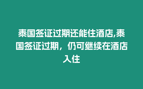 泰國簽證過期還能住酒店,泰國簽證過期，仍可繼續(xù)在酒店入住