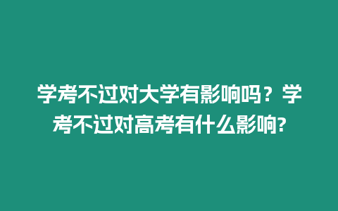 學(xué)考不過(guò)對(duì)大學(xué)有影響嗎？學(xué)考不過(guò)對(duì)高考有什么影響?