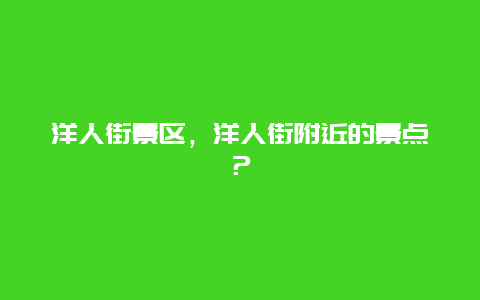 洋人街景區，洋人街附近的景點？