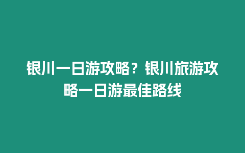 銀川一日游攻略？銀川旅游攻略一日游最佳路線