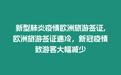 新型肺炎疫情歐洲旅游簽證,歐洲旅游簽證遇冷，新冠疫情致游客大幅減少