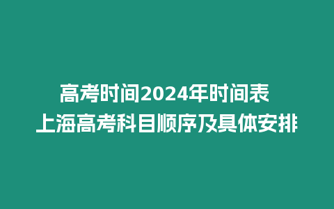 高考時間2024年時間表 上海高考科目順序及具體安排