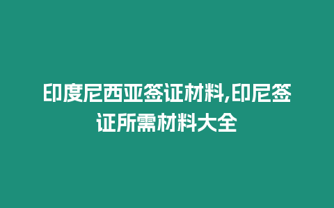 印度尼西亞簽證材料,印尼簽證所需材料大全