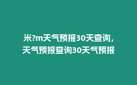 米?m天氣預報30天查詢，天氣預報查詢30天氣預報