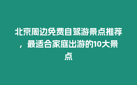 北京周邊免費自駕游景點推薦，最適合家庭出游的10大景點