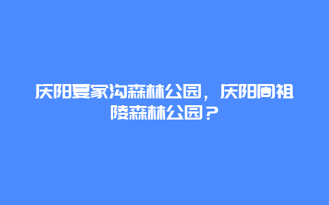 慶陽夏家溝森林公園，慶陽周祖陵森林公園？