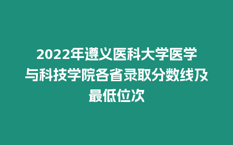 2022年遵義醫科大學醫學與科技學院各省錄取分數線及最低位次