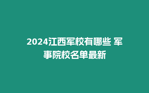 2024江西軍校有哪些 軍事院校名單最新