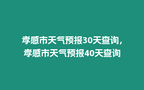 孝感市天氣預報30天查詢，孝感市天氣預報40天查詢