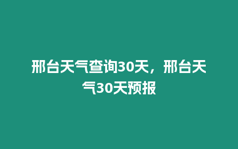 邢臺天氣查詢30天，邢臺天氣30天預報