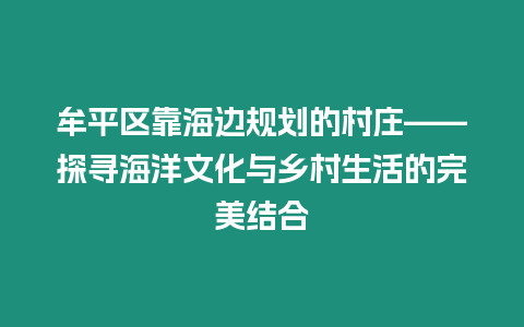 牟平區靠海邊規劃的村莊——探尋海洋文化與鄉村生活的完美結合