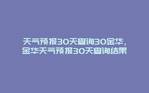 天氣預報30天查詢30金華，金華天氣預報30天查詢結果