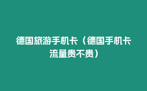 德國(guó)旅游手機(jī)卡（德國(guó)手機(jī)卡流量貴不貴）