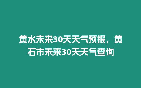 黃水未來(lái)30天天氣預(yù)報(bào)，黃石市未來(lái)30天天氣查詢