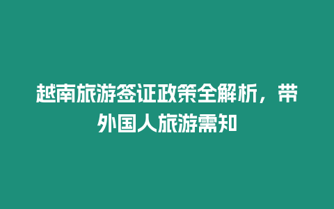 越南旅游簽證政策全解析，帶外國人旅游需知