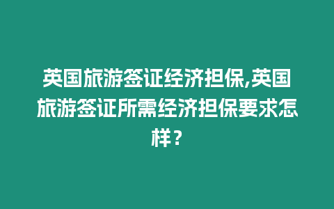 英國旅游簽證經濟擔保,英國旅游簽證所需經濟擔保要求怎樣？