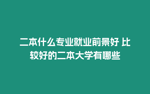 二本什么專業就業前景好 比較好的二本大學有哪些