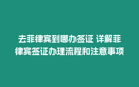 去菲律賓到哪辦簽證 詳解菲律賓簽證辦理流程和注意事項