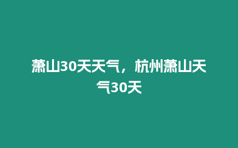 蕭山30天天氣，杭州蕭山天氣30天