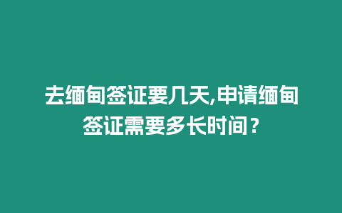 去緬甸簽證要幾天,申請(qǐng)緬甸簽證需要多長(zhǎng)時(shí)間？