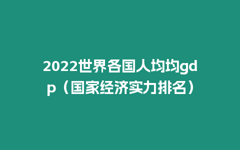 2022世界各國人均均gdp（國家經(jīng)濟(jì)實(shí)力排名）