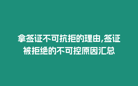 拿簽證不可抗拒的理由,簽證被拒絕的不可控原因匯總