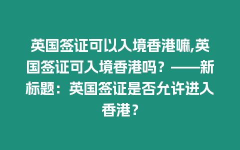 英國簽證可以入境香港嘛,英國簽證可入境香港嗎？——新標題：英國簽證是否允許進入香港？