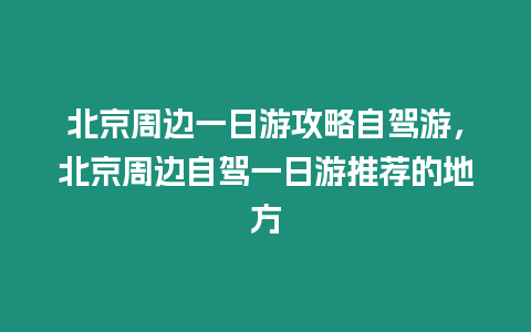 北京周邊一日游攻略自駕游，北京周邊自駕一日游推薦的地方