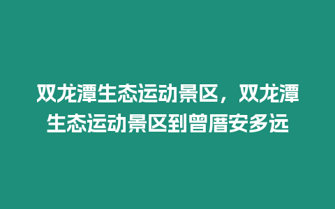 雙龍?zhí)渡鷳B(tài)運(yùn)動(dòng)景區(qū)，雙龍?zhí)渡鷳B(tài)運(yùn)動(dòng)景區(qū)到曾厝安多遠(yuǎn)