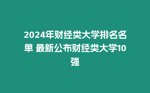 2024年財經(jīng)類大學(xué)排名名單 最新公布財經(jīng)類大學(xué)10強(qiáng)