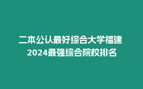 二本公認最好綜合大學福建 2024最強綜合院校排名