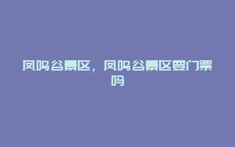 鳳鳴谷景區，鳳鳴谷景區要門票嗎